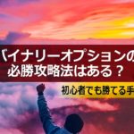 バイナリーオプションの必勝攻略法はある?初心者でも勝てる手法とは