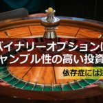 バイナリーオプションはギャンブル性の高い投資?依存症には注意!