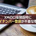 XMのマイナンバー登録は必要?無くても口座開設できる理由【2021年最新】