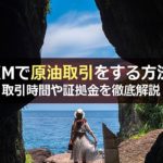 XMで原油(OIL)取引をする方法とは?取引時間や証拠金について詳しく解説