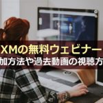 XMの無料ウェビナーへの参加方法や過去動画の視聴方法について