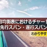 一目均衡表におけるチャートの先行スパン・遅行スパンについてわかりやすく解説