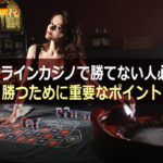 オンラインカジノで勝てない人必見!勝つために重要なポイント