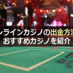 2021年版!オンラインカジノの出金方法とおすすめカジノを紹介
