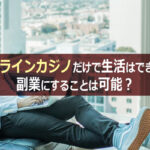 オンラインカジノだけで生活はできる?副業にすることは可能?